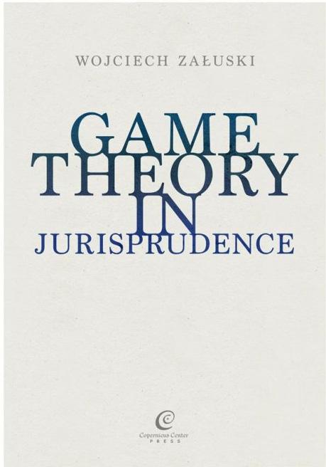 BESTSELLERS GAME THEORY IN JURISPRUDENCE author: Wojciech Załuski pages: 360 ISBN 978-83-7886-035-8 ISBN 978-83-7886-054-9 Game theory has been successfully applied in many areas of both the natural