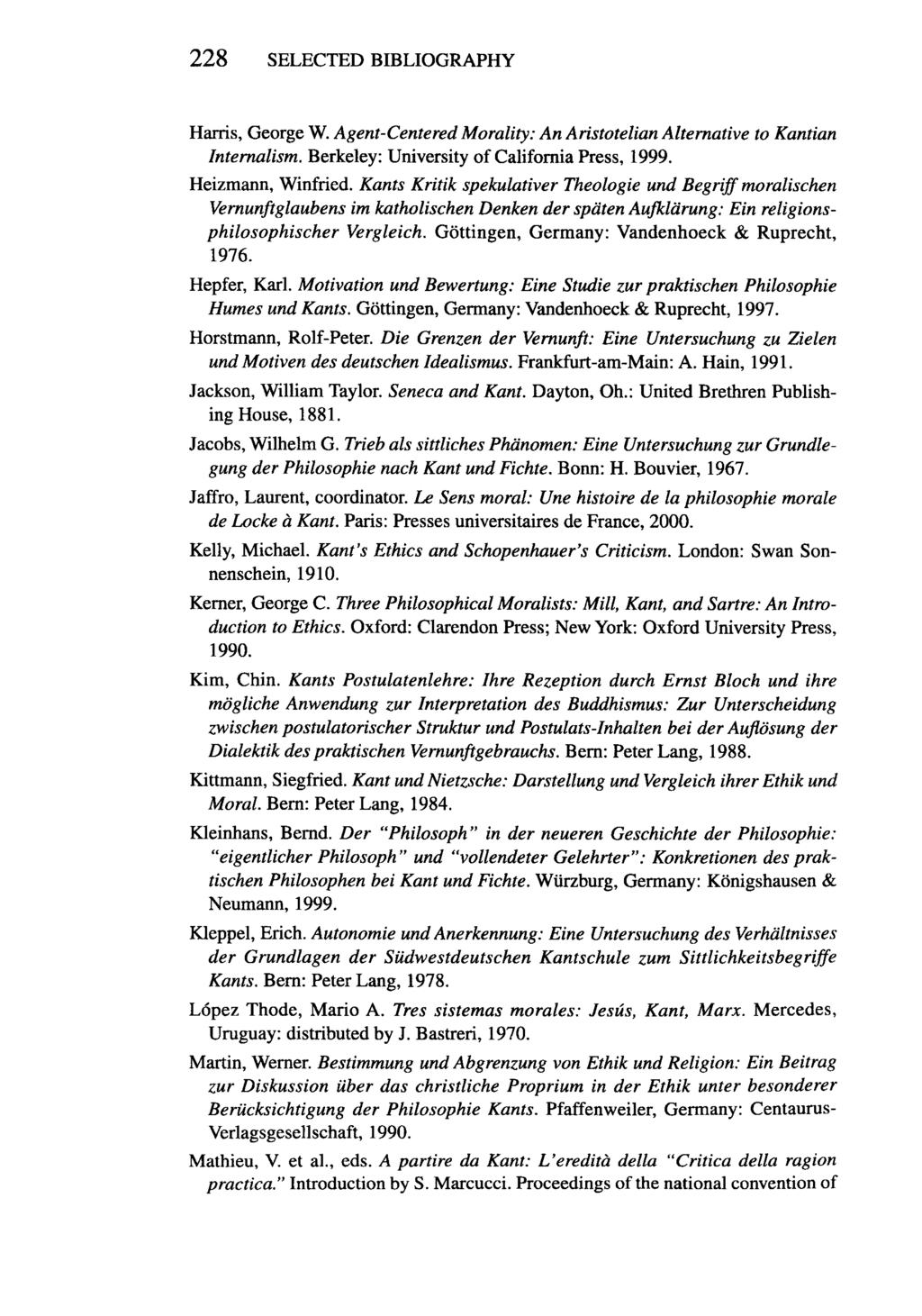 228 SELECTED BIBLIOGRAPHY Harris, George W. Agent-Centered Morality: An Aristotelian Alternative to Kantian Internalism. Berkeley: University of California Press, 1999. Heizmann, Winfried.