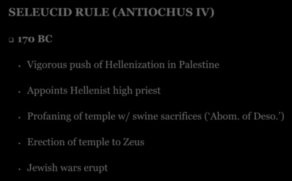SELEUCID RULE (ANTIOCHUS IV) 170 BC Vigorous push of Hellenization in Palestine Appoints Hellenist high