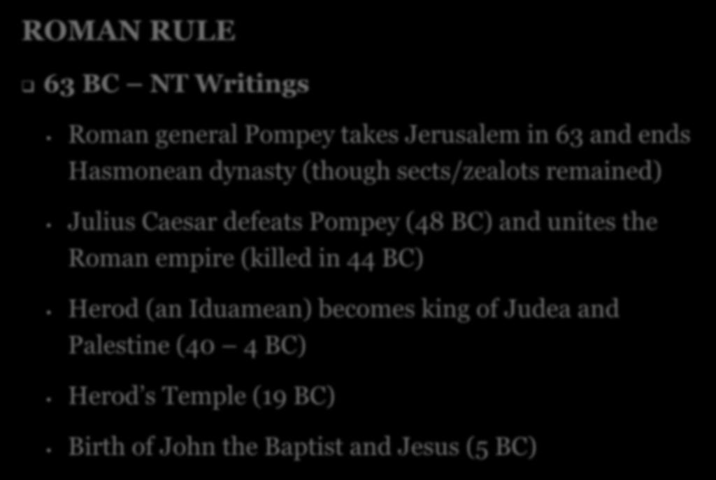 ROMAN RULE 63 BC NT Writings Roman general Pompey takes Jerusalem in 63 and ends Hasmonean dynasty (though sects/zealots remained) Julius Caesar defeats Pompey (48 BC) and
