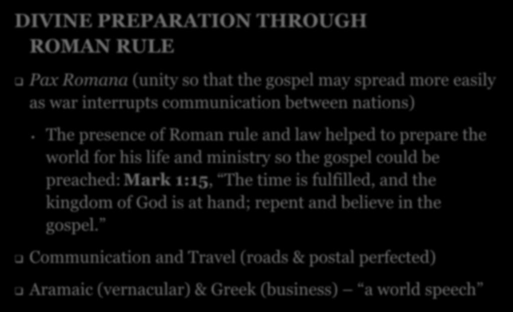 DIVINE PREPARATION THROUGH ROMAN RULE Pax Romana (unity so that the gospel may spread more easily as war interrupts communication between nations) The presence of Roman rule and law helped to prepare