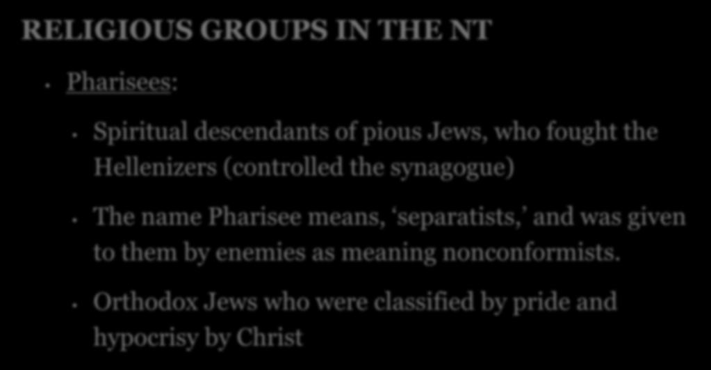RELIGIOUS GROUPS IN THE NT Pharisees: Spiritual descendants of pious Jews, who fought the Hellenizers (controlled the synagogue) The name Pharisee