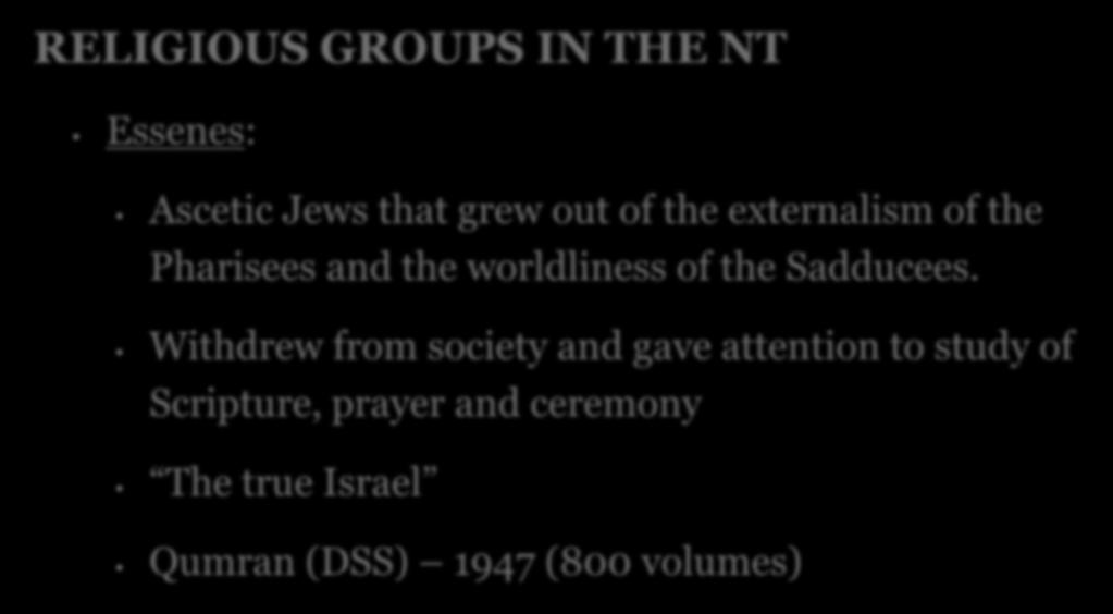 RELIGIOUS GROUPS IN THE NT Essenes: Ascetic Jews that grew out of the externalism of the Pharisees and the worldliness of the