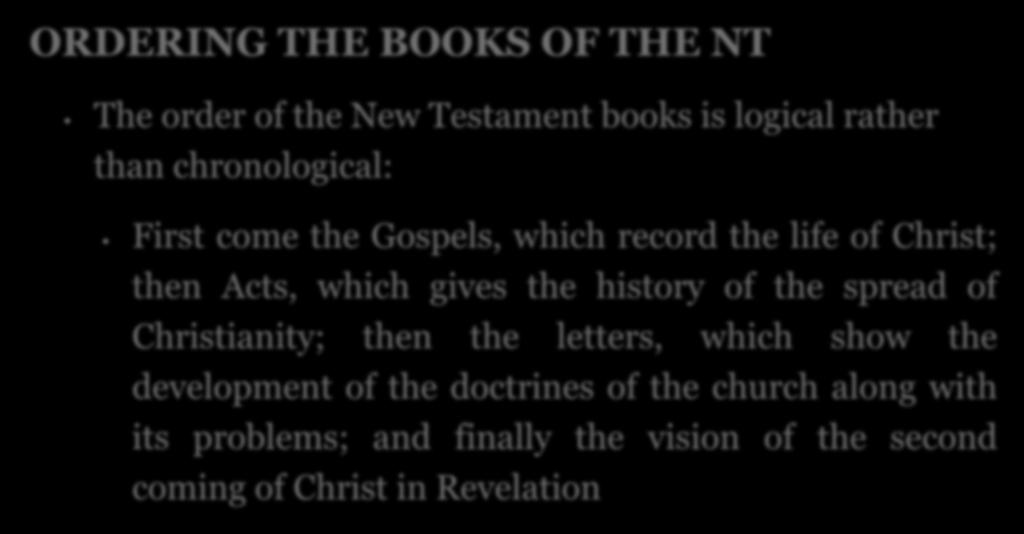 ORDERING THE BOOKS OF THE NT The order of the New Testament books is logical rather than chronological: First come the Gospels, which record the life of Christ; then Acts, which gives the history