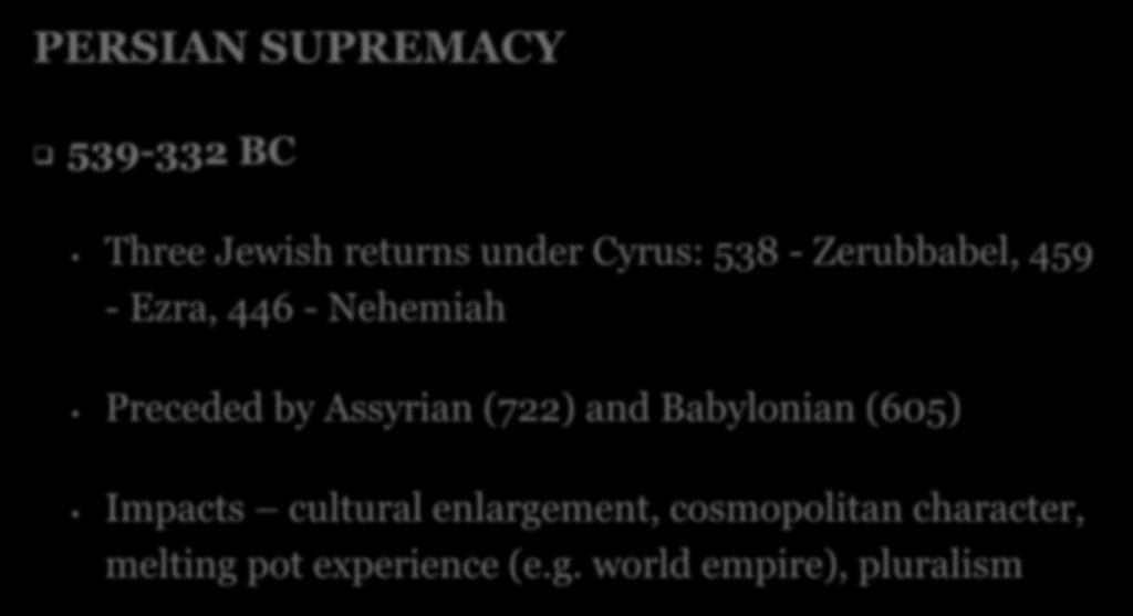PERSIAN SUPREMACY 539-332 BC Three Jewish returns under Cyrus: 538 - Zerubbabel, 459 - Ezra, 446 - Nehemiah Preceded by Assyrian