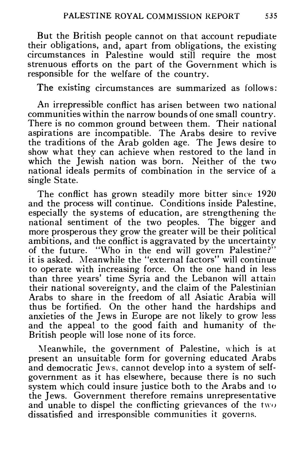 PALESTINE ROYAL COMMISSION REPORT 535 But the British people cannot on that account repudiate their obligations, and, apart from obligations, the existing circumstances in Palestine would still