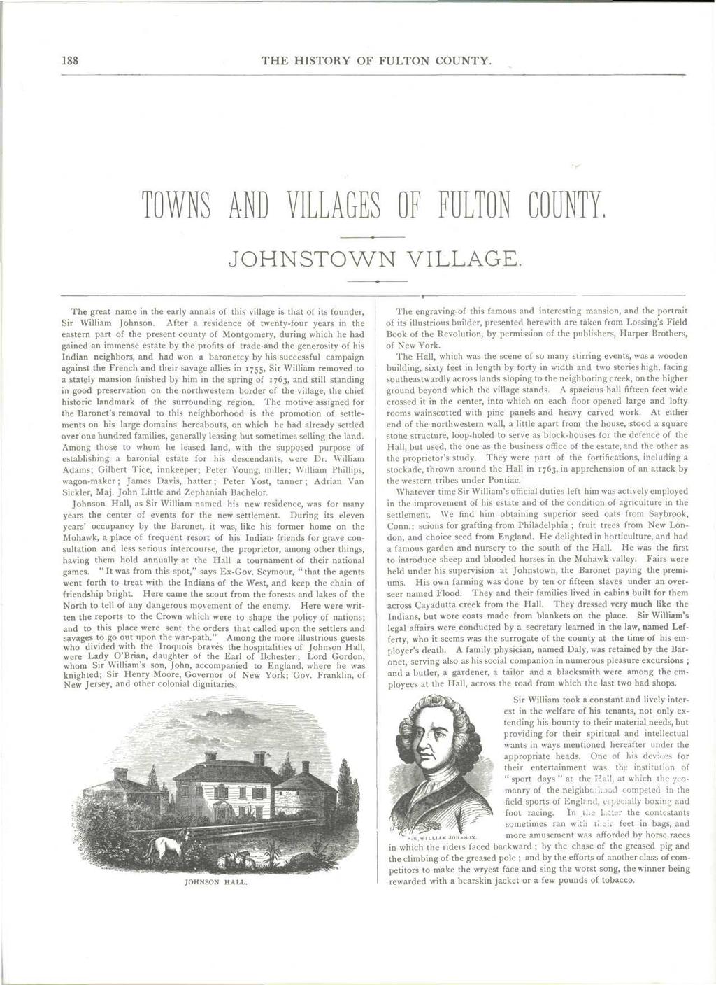 188 THE HISTORY OF FULTON COUNTY. TOWNS AND VILLAGES OF FULTON COUNTY. JOHNSTOWN VILLAGE. The great name in the early annals of this village is that of its founder, Sir William Johnson.