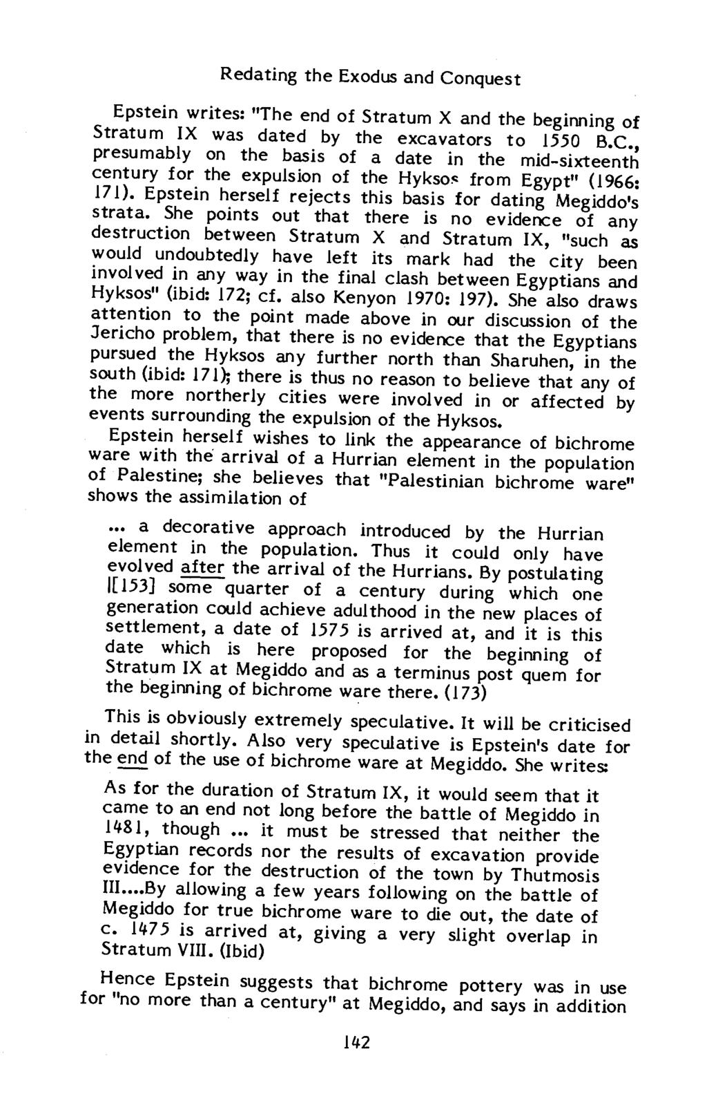 Redating the Exodus and Conquest Epstein writes: "The end of Stratum X and the beginning of Stratum IX was dated by the excavators to 1550 B.C., presumably on the basis of a date in the mid-sixteenth century for the expulsion of the Hykso~ from Egypt" ( 1966: 171).