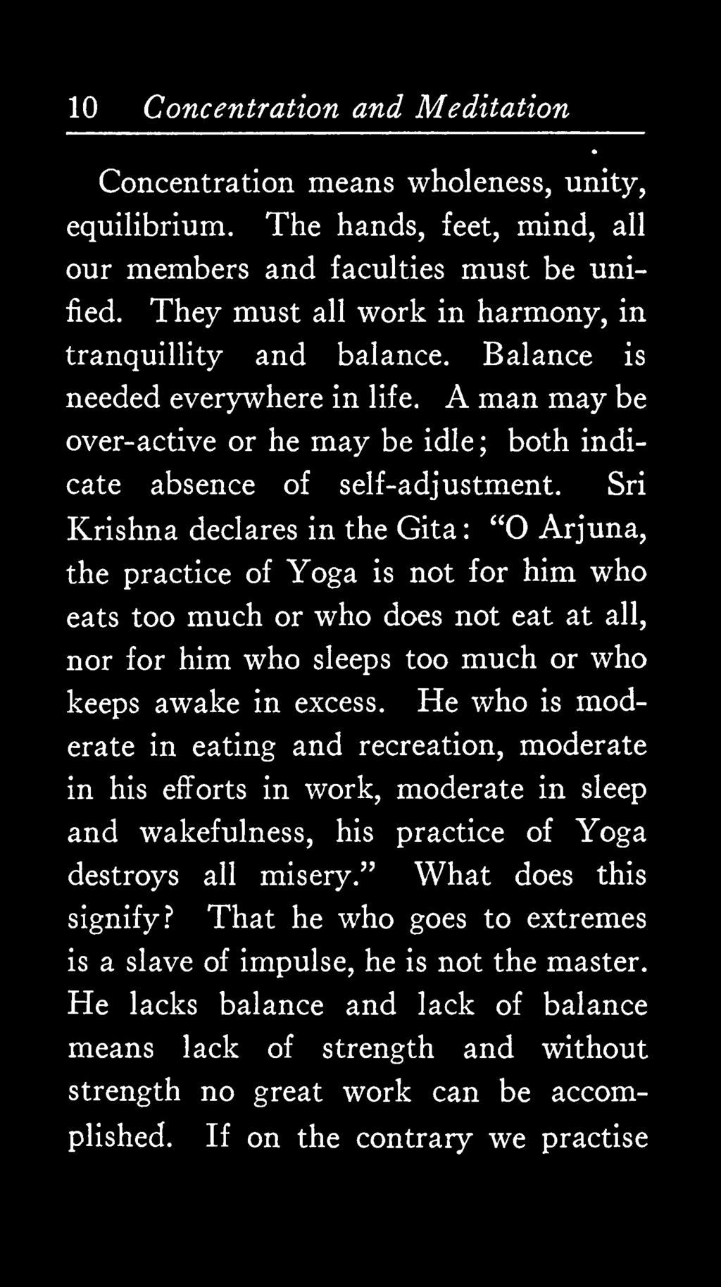 Sri Krishna declares in the Gita : "O Arjuna, the practice of Yoga is not for him who eats too much or who does not eat at all, nor for him who sleeps too much or who keeps awake in excess.