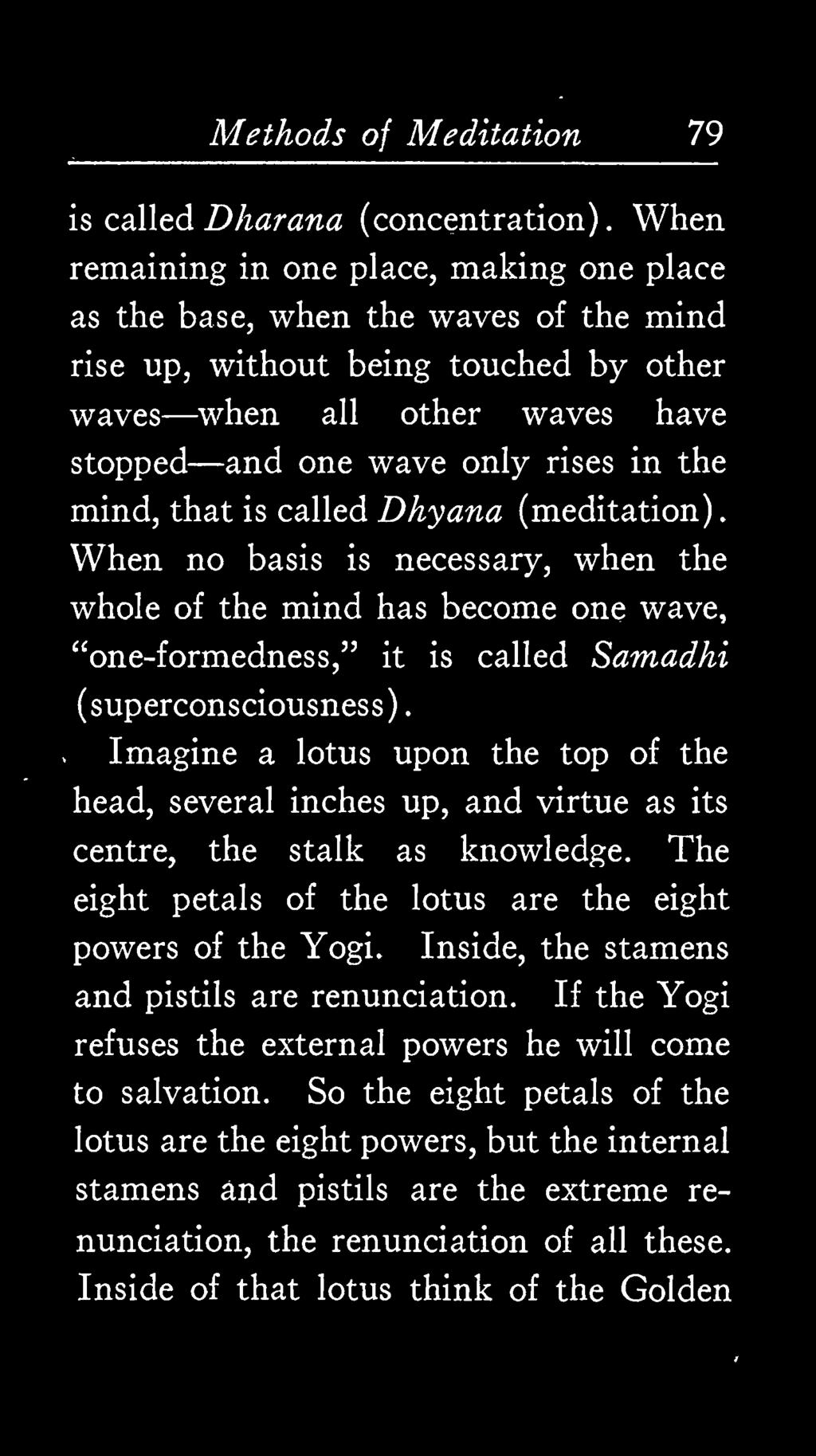 mind, that is called Dhyana (meditation). When no basis is necessary, when the whole of the mind has become one wave, "one-formedness," it is called Samadhi (superconsciousness).
