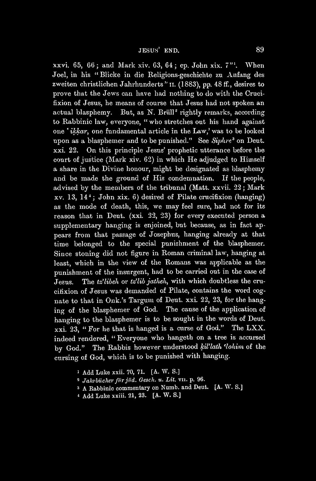JESUS' END. 89 xxvi. 65, 66; and Mark xiv. 63, 64; cp. John xix. 7'". When Joel, in his " Blicke in die Religions-geschichte zu Anfang des zweiten christlichen Jahrhunderts " ii. (1883), pp. 48 ff.