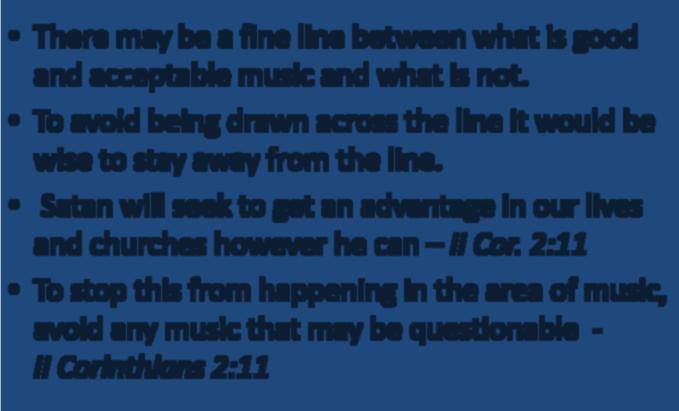 Applying Biblical Principle There may be a fine line between what is good and acceptable music and