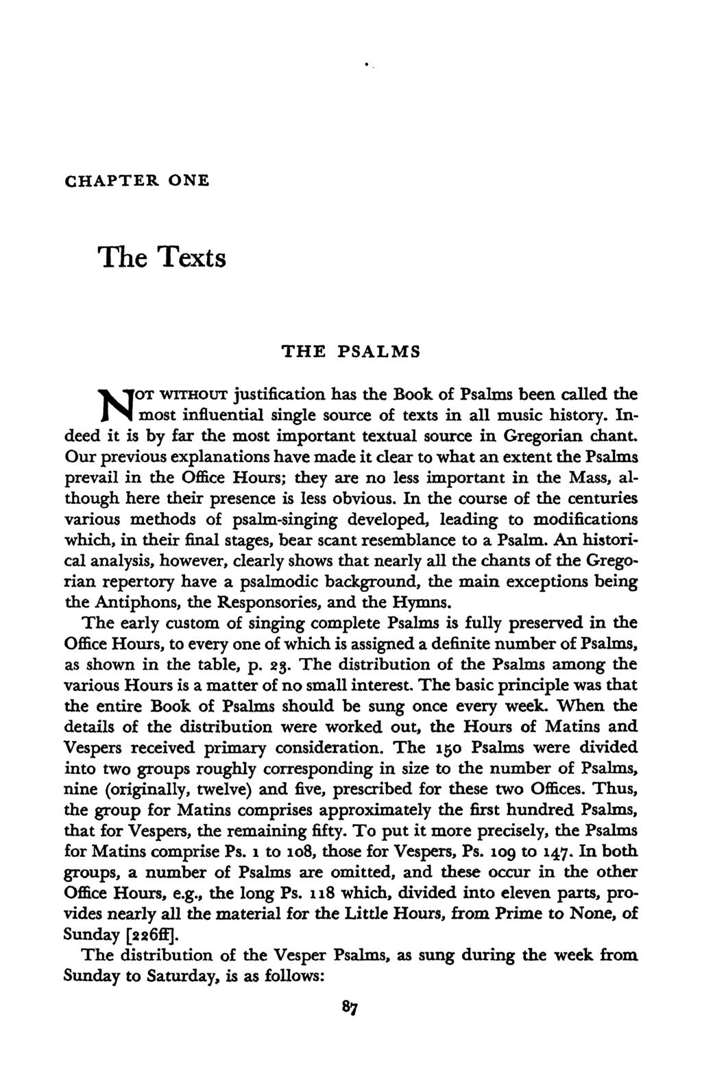 CHAPTER ONE The Texts THE PSALMS NOT WITHOUT justification has the Book of Psalms been called the most influential single source of texts in all music history.