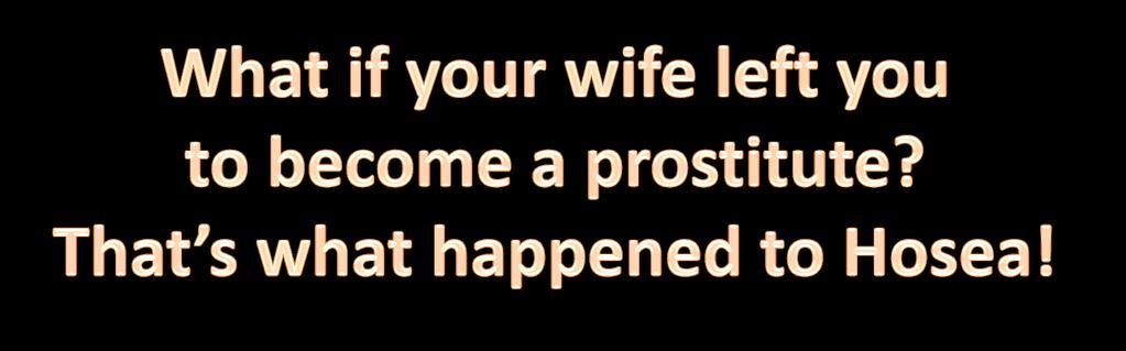 Hosea 1:2 The Lord said to Hosea, Go and marry a prostitute... This will illustrate how Israel has acted like a prostitute by turning against the Lord and worshiping other gods.