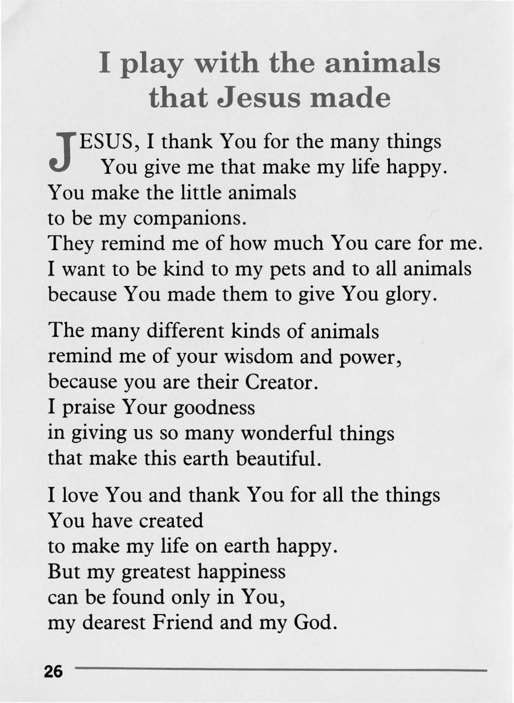 I play with the animals that Jesus made JESUS, I thank You for the many things You give me that make my life happy. You make the little animals to be my companions.
