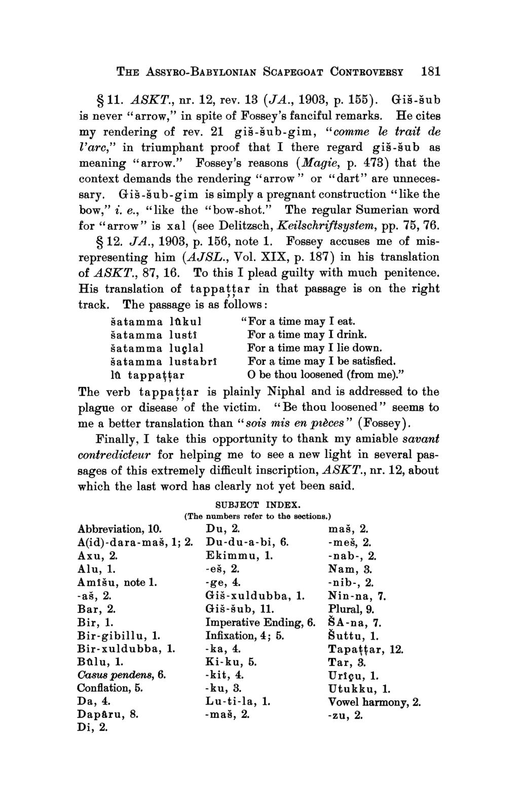 T:E[E ASSYRO-BABYLONIAN SCAPEG OAT CONTROVERSY 181 11. ASKT., nr. 12, rev. 13 (JA., 1903, p. 155). GEis-sub is never " arrow," in spite of Fossey's fanciful remarks. He cites my rendering of rev.