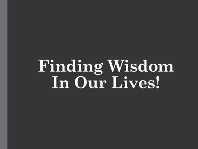 Finding Wisdom In Our Lives! Introduction: I. This morning in our Bible class here in the auditorium we studied about Solomon and particularly Solomon asking for wisdom from God. A.