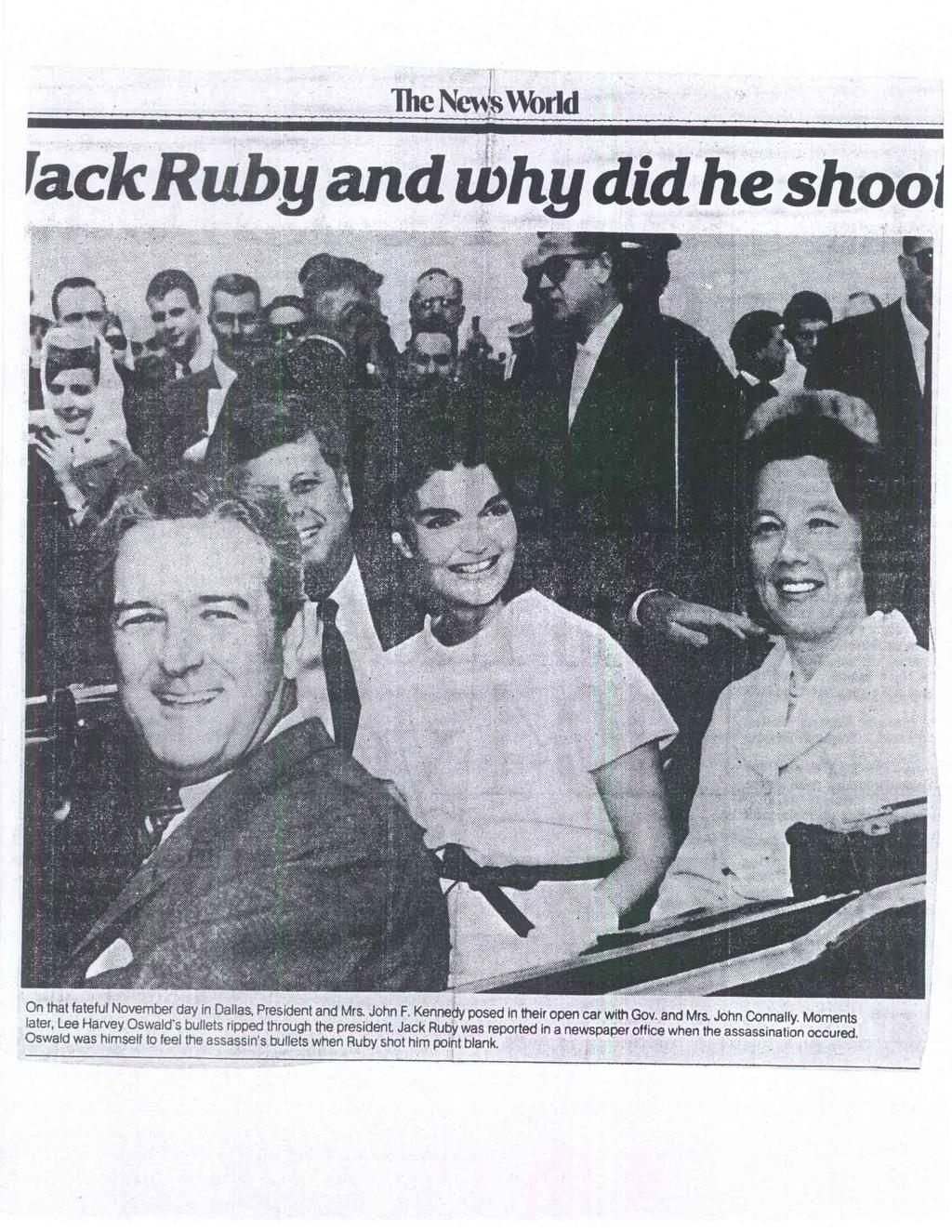 The News World fack Ruby and why did he shoo) On that fateful November day in Dallas, President and Mrs. John F. Kennedy posed in their open car with Gov, and Mrs. John Connally.