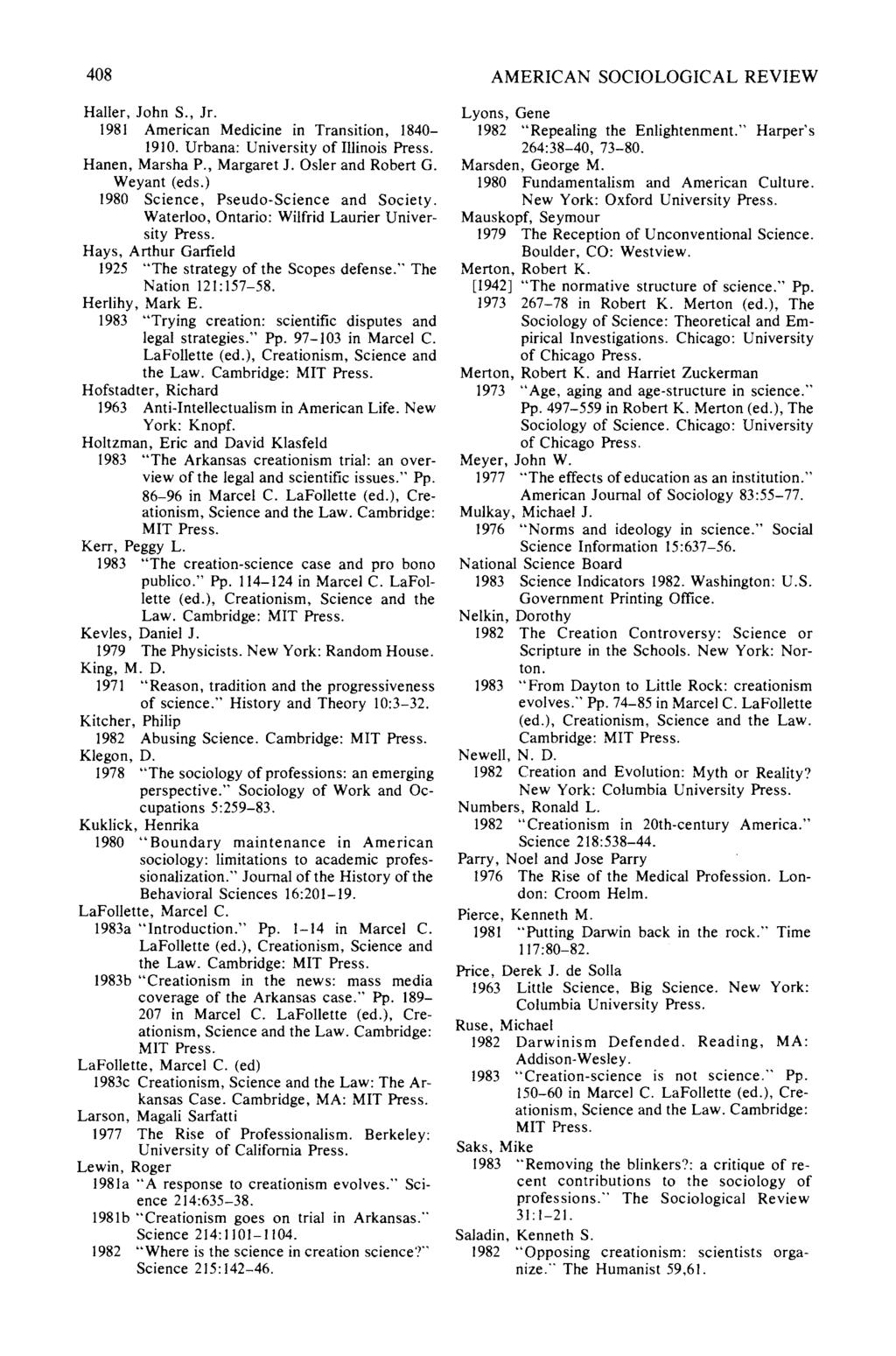 408 AMERICAN SOCIOLOGICAL REVIEW Hailer, John S., Jr. 1981 American Medicine in Transition, 1840-1910. Urbana: University of Illinois Press. Hanen, Marsha P., Margaret J. Osler and Robert G.
