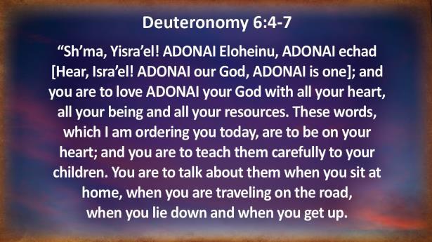 Deuteronomy 6:4-7 "Sh'ma, Yisra'el! ADONAI Eloheinu, ADONAI echad [Hear, Isra'el!
