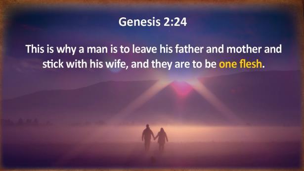 Genesis 2:24 This is why a man is to leave his father and mother and stick with his wife, and they are to be one flesh.