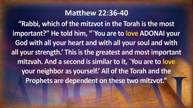 Matthew 22:36-40 "Rabbi, which of the mitzvot in the Torah is the most important?