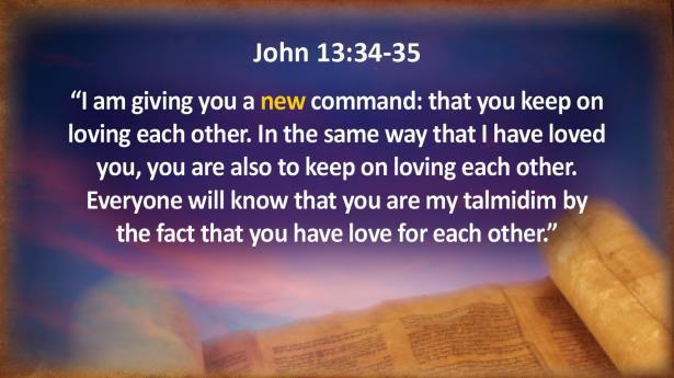 John 13:34-35 "I am giving you a new command: that you keep on loving each other. In the same way that I have loved you, you are also to keep on loving each other.
