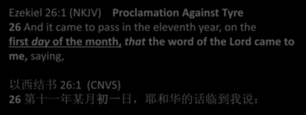 Ezekiel 26:1 (NKJV) Proclamation Against Tyre 26 And it came to pass in the eleventh year, on the first day of the month, that the word of the Lord came to me, saying, 以西结书 26:1 (CNVS) 26 第十一年某月初一日,