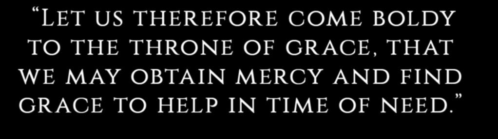 - Day 7 PRAY: HEBREWS 4:16 Heavenly Father, we come boldly to the throne of grace, have mercy on me and grant me grace to help and heal.