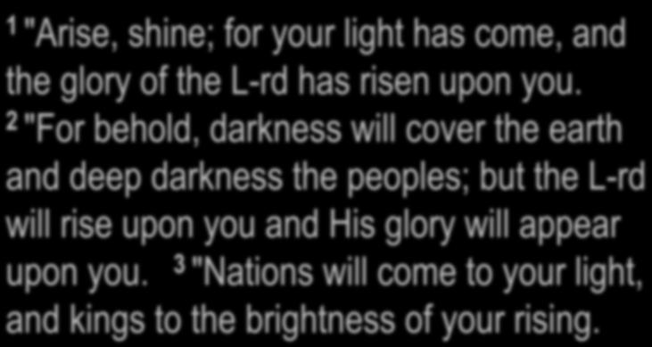 Isaiah 60:1-3 1 "Arise, shine; for your light has come, and the glory of the L-rd has risen upon you.