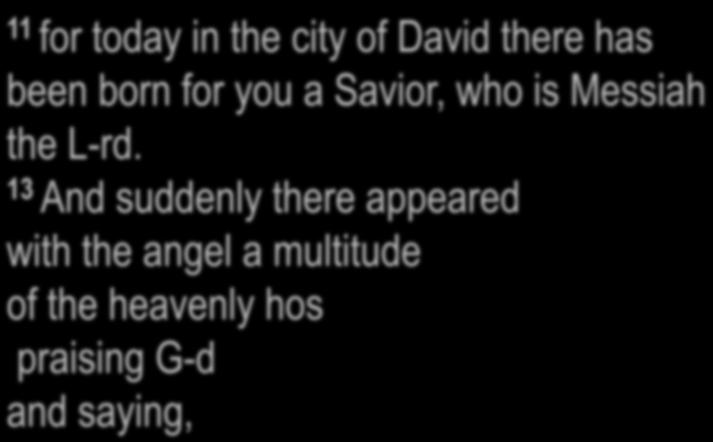 Luke 2:11, 13 11 for today in the city of David there has been born for you a Savior, who is the L-rd.