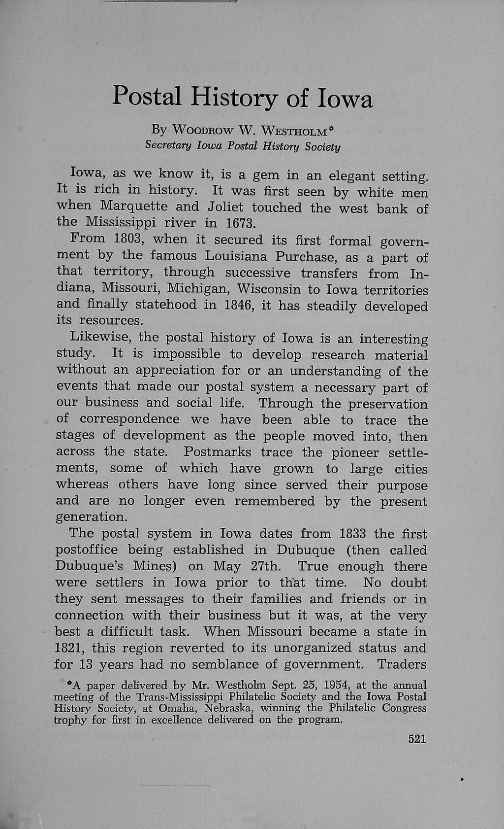 Postal History of Iowa By WooDROw W. WESTHOLM* Secretary Iowa Postal History Society Iowa, as we know it, is a gem in an elegant setting. It is rich in history.