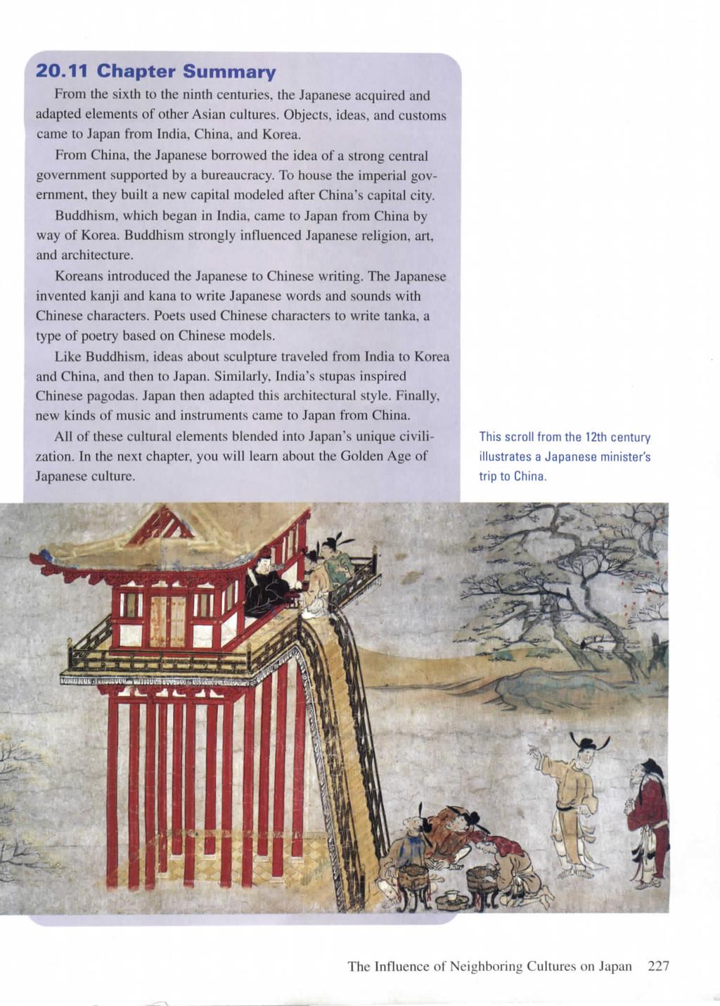 20.11 Chapter Summary From the sixth to the ninth centuries, the Japanese acquired and adapted elements of other Asian cultures. Objects, ideas, and customs came to Japan from India, China, and Korea.