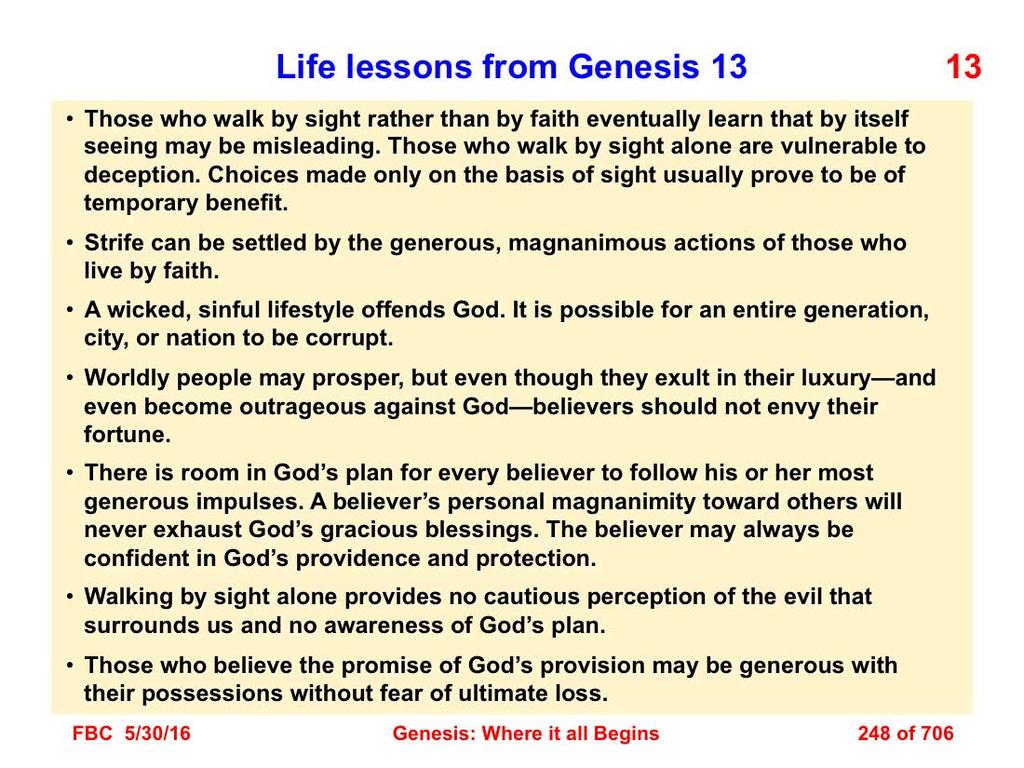 There are several life lessons (applications) that derive from a study of Genesis 13: 1. Those who walk by sight rather than by faith eventually learn that by itself seeing may be misleading.