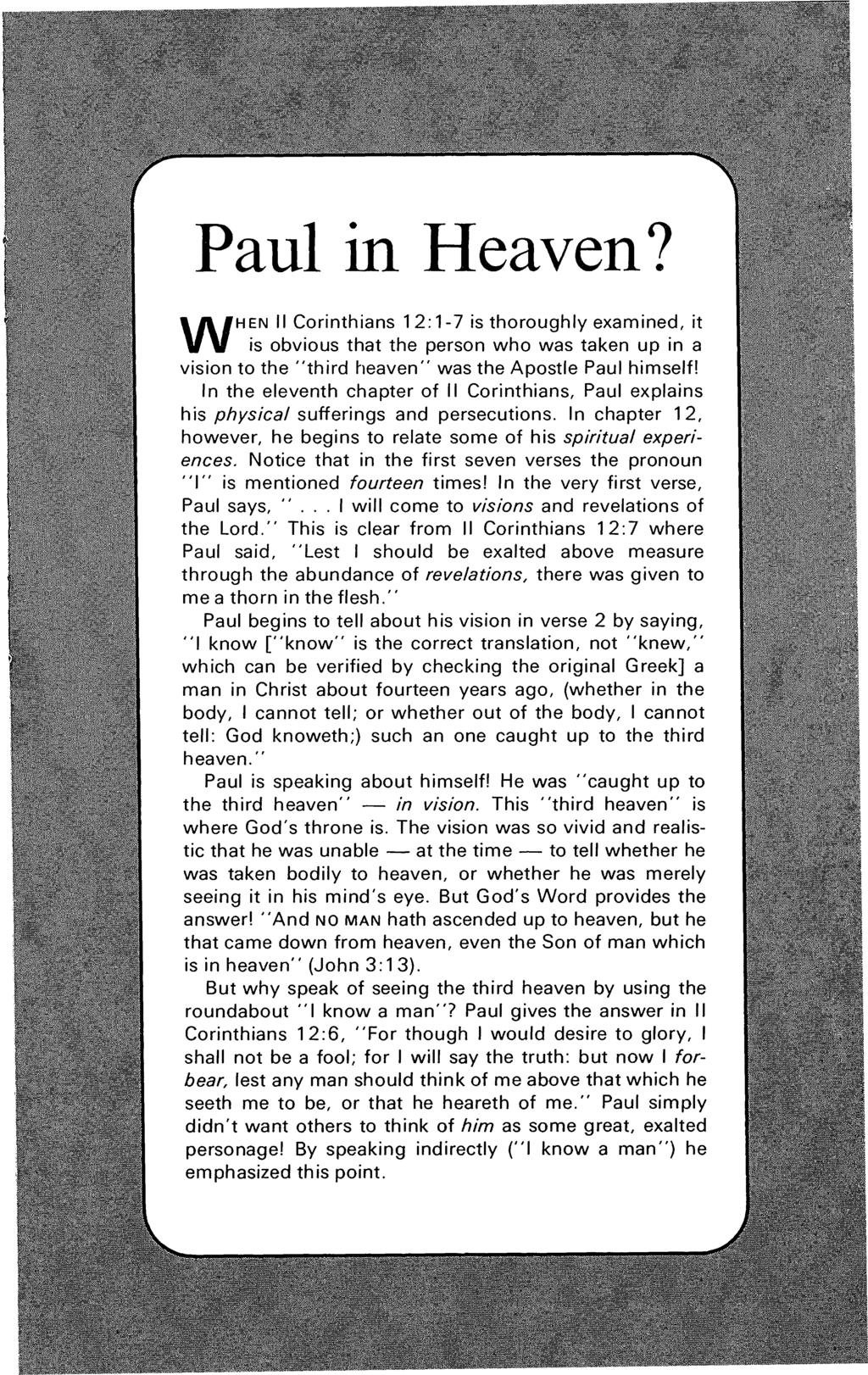 Paul in Heaven? W H EN II Corinthians 12:1-7 is thoroughly examined, it is obvious that the person who was taken up in a vision to the "third heaven" was the Apostle Paul himself!