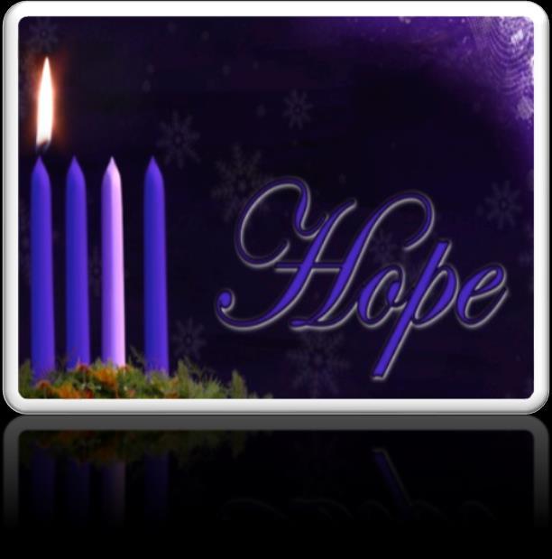 THEME: HOPE FIRST WEEK OF ADVENT DECEMBER 3, 2017 SCRIPTURE: Isaiah 9: 6 For unto us a child is born, unto us a son is given; and the government shall be upon his shoulder; and his name shall be
