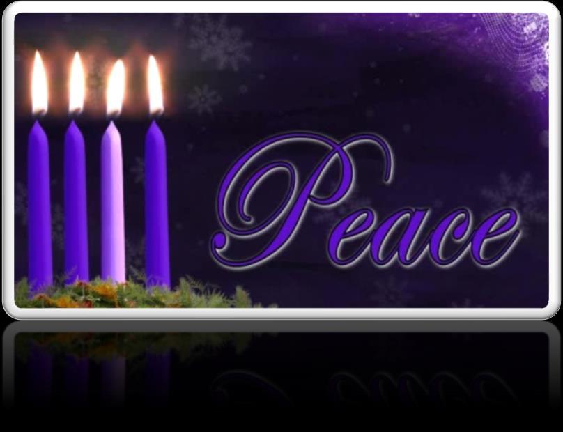 FOURTH WEEK OF ADVENT DECEMBER 24, 2017 THEME: PEACE SCRIPTURE: Matthew 5:9 Blessed are the peacemakers, For they shall be called the sons and daughters of God.