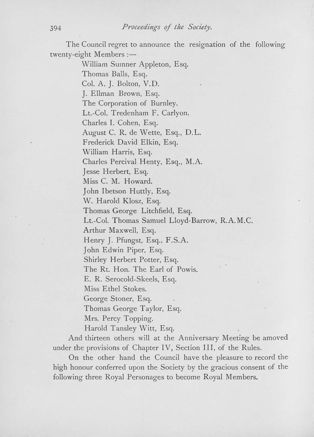 394 Proceedings of the Society. The Council regret to announce the resignation of the following twenty-eight Members : William Sumner Appleton, Esq. Thomas Balls, Esq. Col. A. J. Bolton, V.D. J. Ellman Brown, Esq.