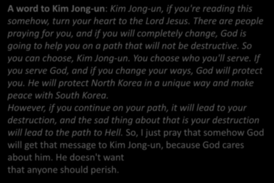 A word to Kim Jong-un: Kim Jong-un, if you're reading this somehow, turn your heart to the Lord Jesus.