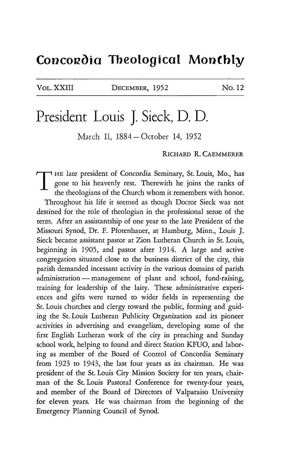 Concou(}ia Theological Monthly VOL. XXIII DECEMBER, 1952 No. 12 President Louis J. Sieck, D. D. March 11, 1884 - October 14, 1952 RICHARD R. CAEMMERER THE late president of Concordia Seminary, St.