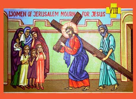 THE EIGHTH STATION JESUS SPEAKS TO THE WOMEN Daughters of Jerusalem, weep not over Me, but weep for yourselves and for your children.