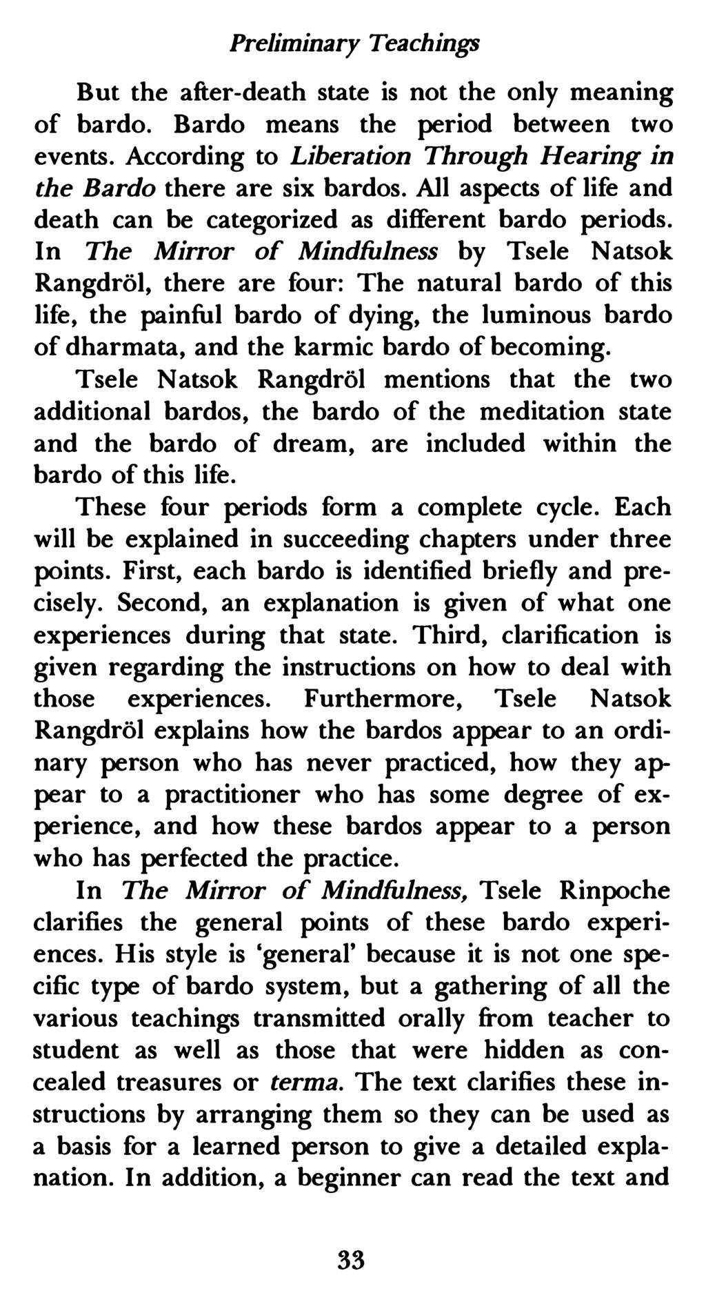Preliminary Teachings But the after-death state is not the only meaning of bardo. Bardo means the period between two events. According to Liberation Through Hearing in the Bardo there are six bardos.
