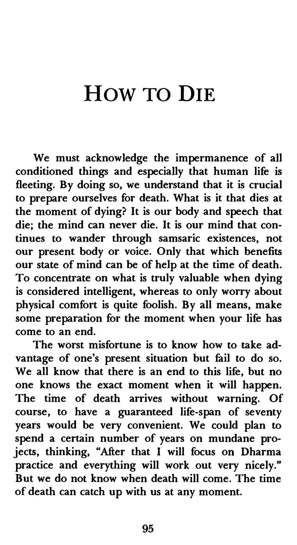 HOW TO DIE We must acknowledge the impermanence of all conditioned things and especially that human life is fleeting. By doing so, we understand that it is crucial to prepare ourselves for death.