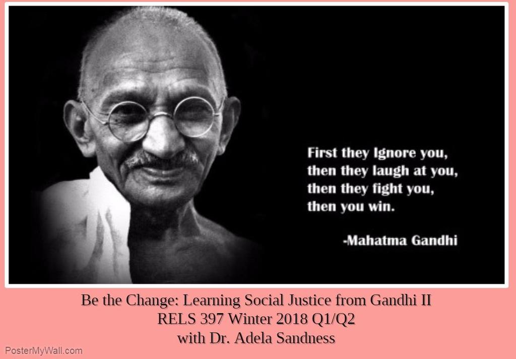 RELS 397 Be the Change II: Learning Social Justice from Gandhi 3 credits winter semester Here, we will study what Gandhi can teach us about how to provoke social change in our world today.