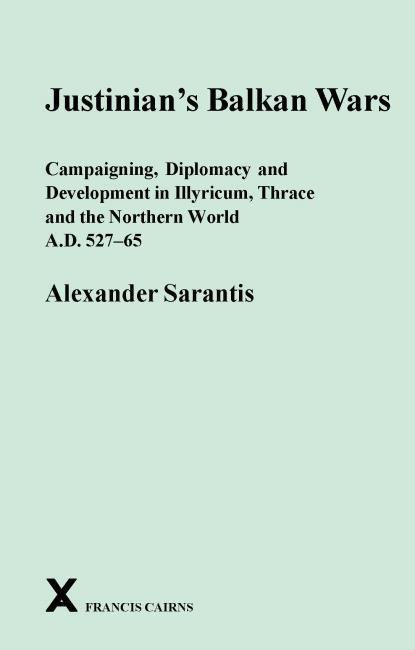 Justinian's Balkan Wars Campaigning, Diplomacy and Development in Illyricum, Thace and the Northern World A.D. 527-65 By Alexander Sarantis ISBN: 978-0-905205-58-8 PRICE: 85.