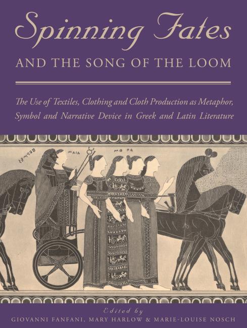 Spinning Fates and Songs of the Loom The Use of Textiles, Clothing and Cloth Production as Metaphor, Symbol and Narrative Device in Greek and Latin Literature Edited by Giovanni Fanfani, Mary Harlow