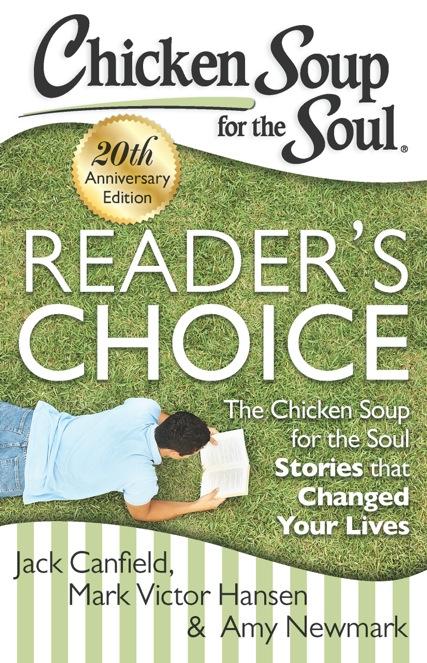 Reader s Choice 20th Anniversary Edition The Chicken Soup for the Soul Stories that Changed Your Lives Jack Canfield, Mark Victor Hansen & Amy Newmark Twenty years later, Chicken Soup for the Soul