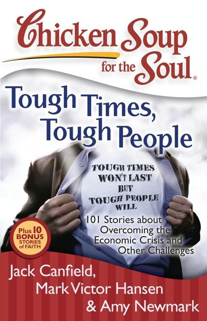 Tough Times, Tough People 101 Stories about Overcoming the Economic Crisis and Other Challenges Jack Canfield, Mark Victor Hansen & Amy Newmark Tough times won t last, but tough people will.