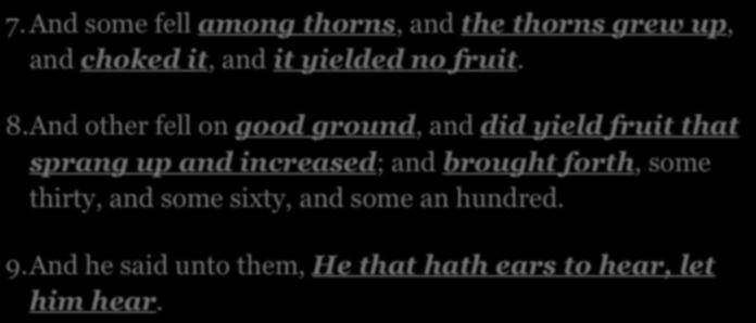PARABLE OF THE SOWER 7.And some fell among thorns, and the thorns grew up, and choked it, and it yielded no fruit. 8.