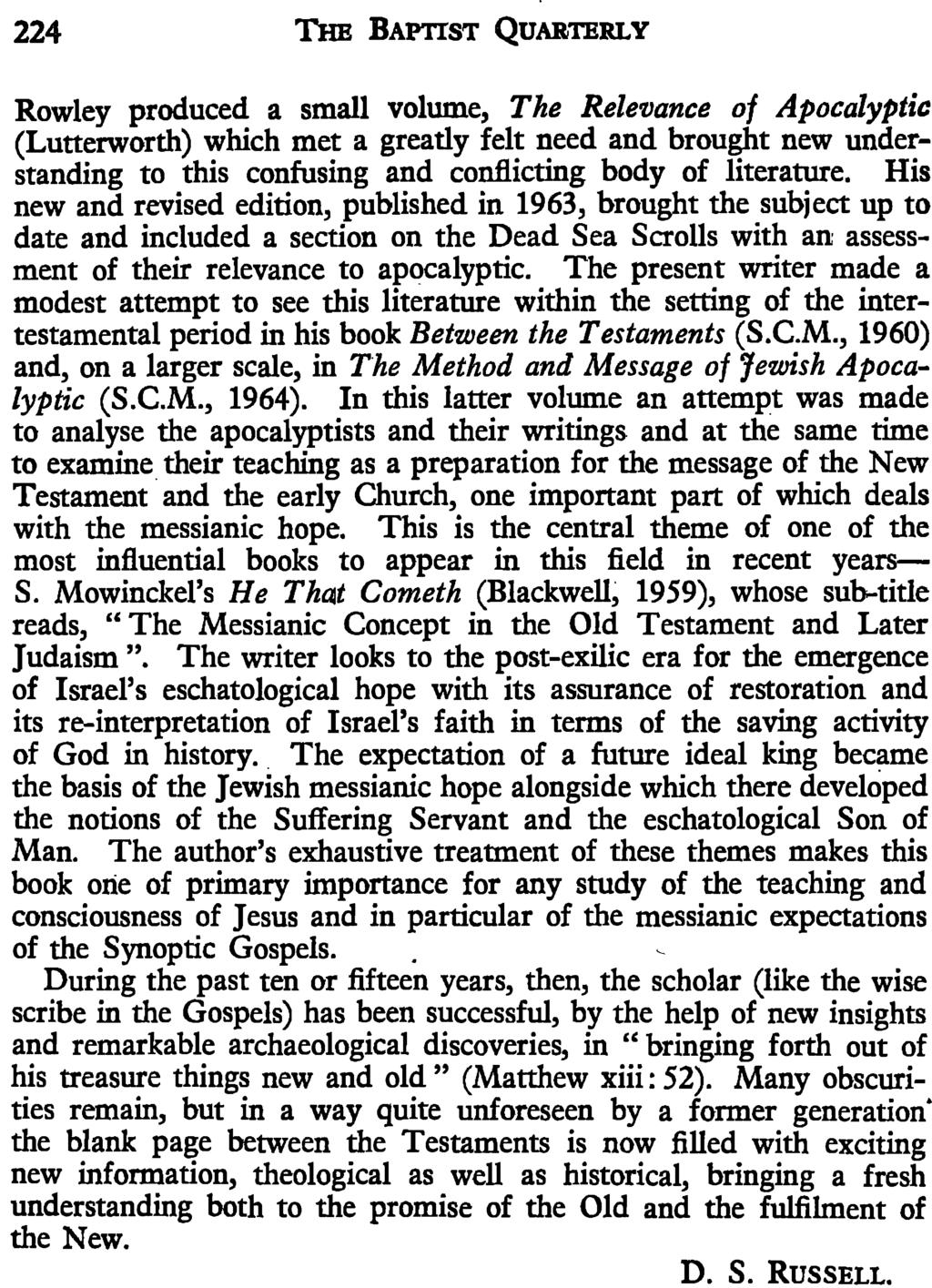 224 THE BAPTIST QUARTERLY Rowley produced a small volume, The Relevance of Apocalyptic (Lutterworth) which met a greatly felt need and brought new understanding to this confusing and conflicting body